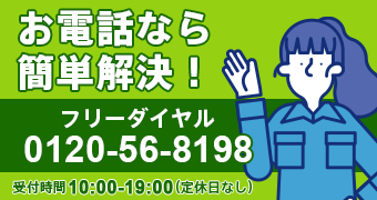 お電話なら簡単解決!フリーダイヤル0120-56-8198、受付時間10:00〜19:00(定休日なし)